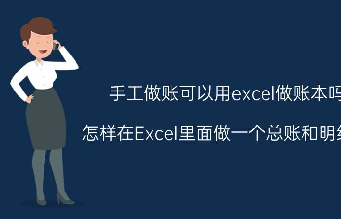 手工做账可以用excel做账本吗 怎样在Excel里面做一个总账和明细账？